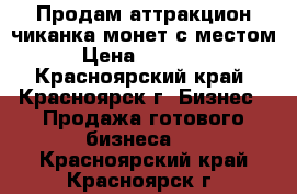 Продам аттракцион-чиканка монет с местом › Цена ­ 80 000 - Красноярский край, Красноярск г. Бизнес » Продажа готового бизнеса   . Красноярский край,Красноярск г.